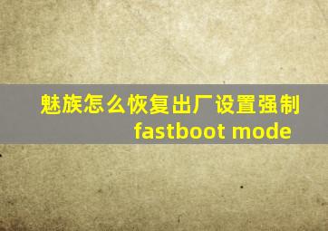 魅族怎么恢复出厂设置强制fastboot mode